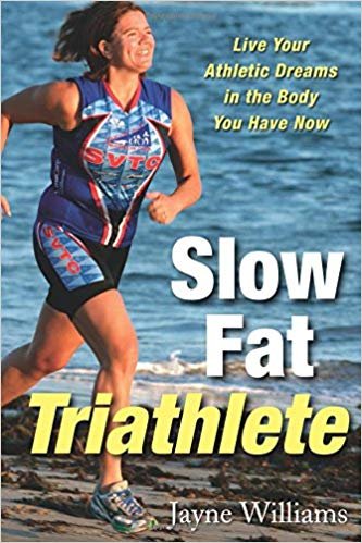 Slow Fat Triathlete: Live Your Athletic Dreams In The Body You Have Now – Jayne Williams